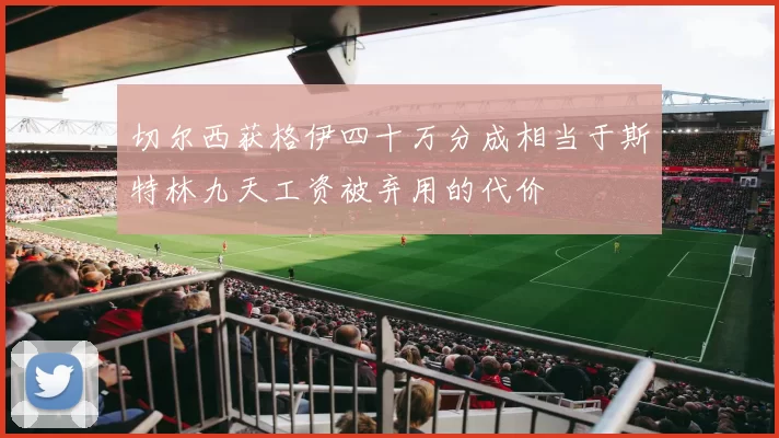 切尔西获格伊四十万分成相当于斯特林九天工资被弃用的代价