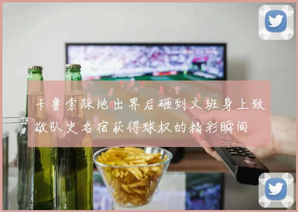 卡鲁索踩地出界后砸到文班身上致敬队史名宿获得球权的精彩瞬间
