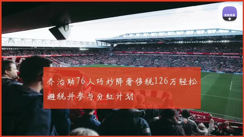 乔治助76人巧妙降奢侈税126万轻松避税并参与分红计划