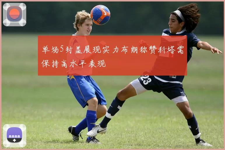 单场5封盖展现实力布朗称赞科塔需保持高水平表现