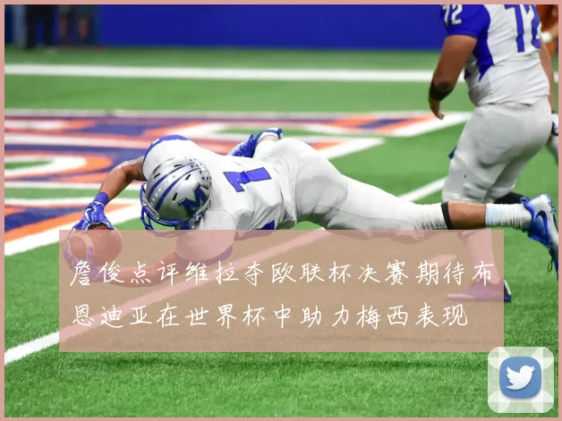 詹俊点评维拉夺欧联杯决赛期待布恩迪亚在世界杯中助力梅西表现