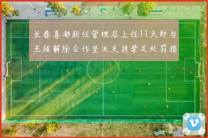 长春喜都新任管理层上任11天即与王栋解除合作坚决支持禁足处罚措施