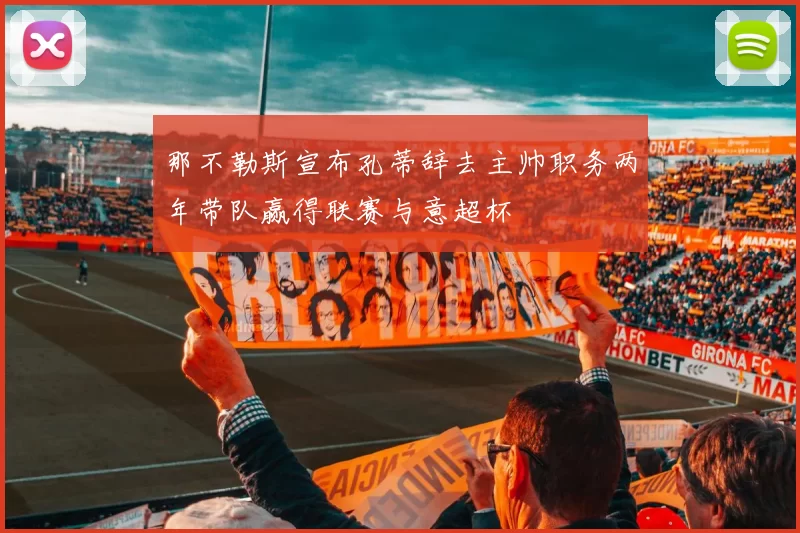 那不勒斯宣布孔蒂辞去主帅职务两年带队赢得联赛与意超杯