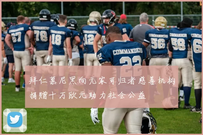 拜仁慕尼黑向无家可归者慈善机构捐赠十万欧元助力社会公益